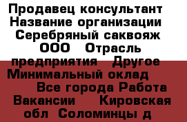 Продавец-консультант › Название организации ­ Серебряный саквояж, ООО › Отрасль предприятия ­ Другое › Минимальный оклад ­ 40 000 - Все города Работа » Вакансии   . Кировская обл.,Соломинцы д.